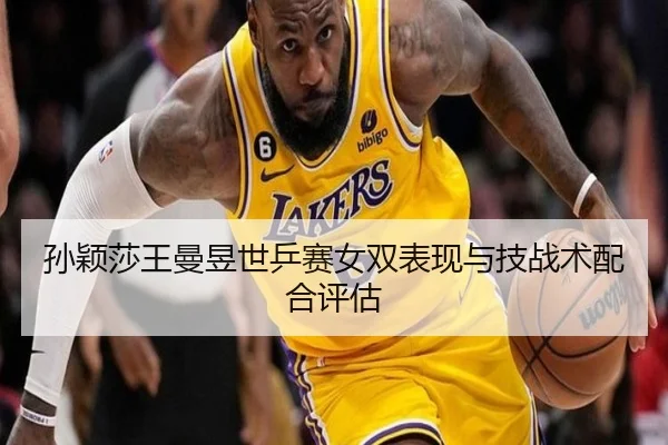 孙颖莎王曼昱世乒赛女双表现与技战术配合评估